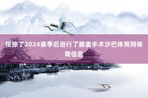 按捺了2024赛季后进行了膝盖手术沙巴体育网体育信息