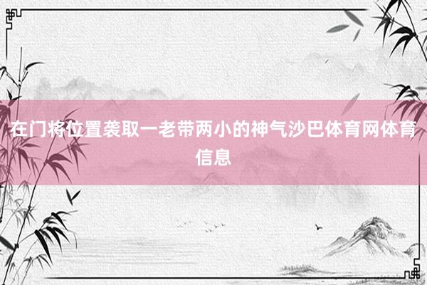 在门将位置袭取一老带两小的神气沙巴体育网体育信息