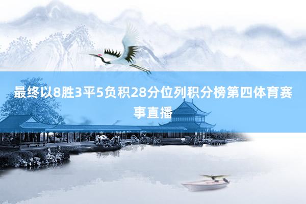 最终以8胜3平5负积28分位列积分榜第四体育赛事直播