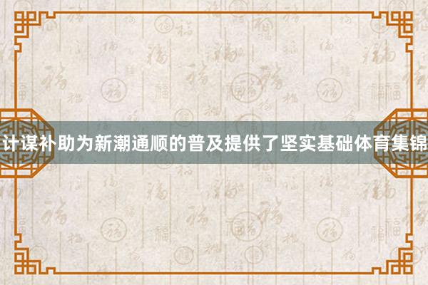 计谋补助为新潮通顺的普及提供了坚实基础体育集锦