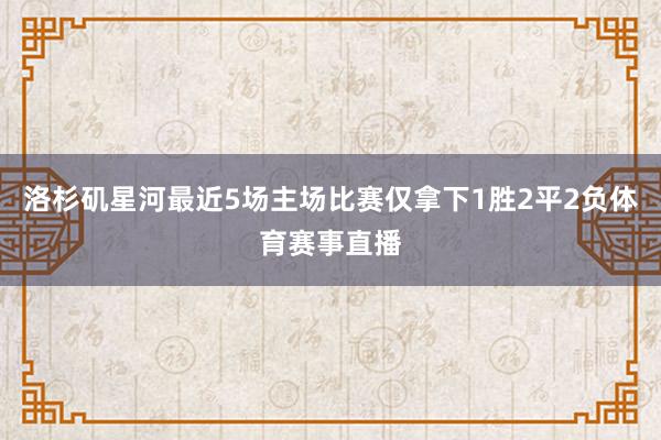 洛杉矶星河最近5场主场比赛仅拿下1胜2平2负体育赛事直播