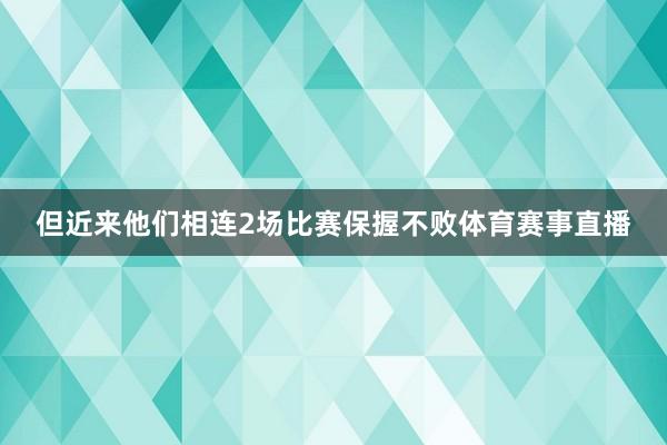 但近来他们相连2场比赛保握不败体育赛事直播