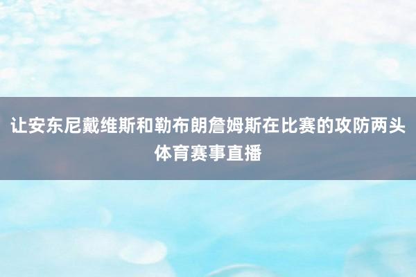让安东尼戴维斯和勒布朗詹姆斯在比赛的攻防两头体育赛事直播