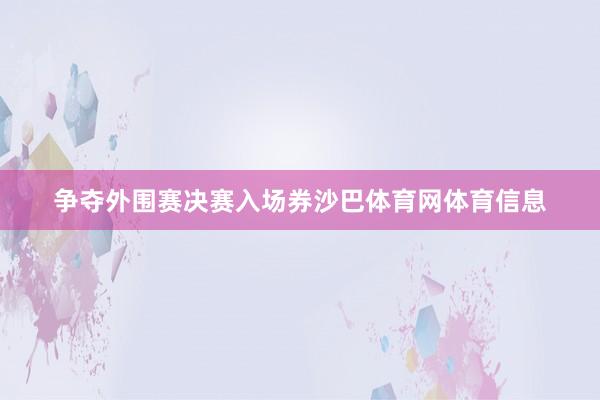 争夺外围赛决赛入场券沙巴体育网体育信息