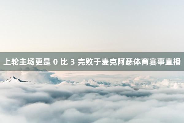 上轮主场更是 0 比 3 完败于麦克阿瑟体育赛事直播