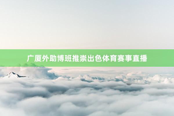 广厦外助博班推崇出色体育赛事直播