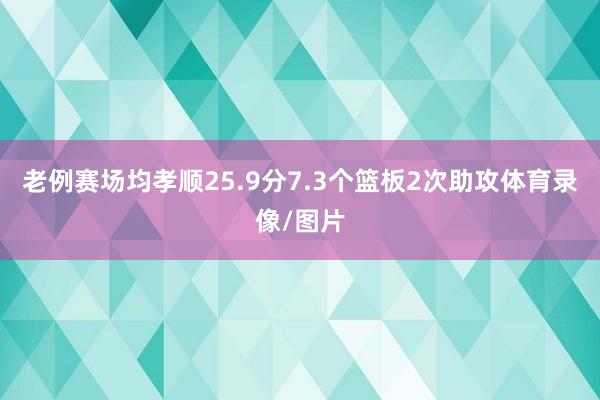 老例赛场均孝顺25.9分7.3个篮板2次助攻体育录像/图片