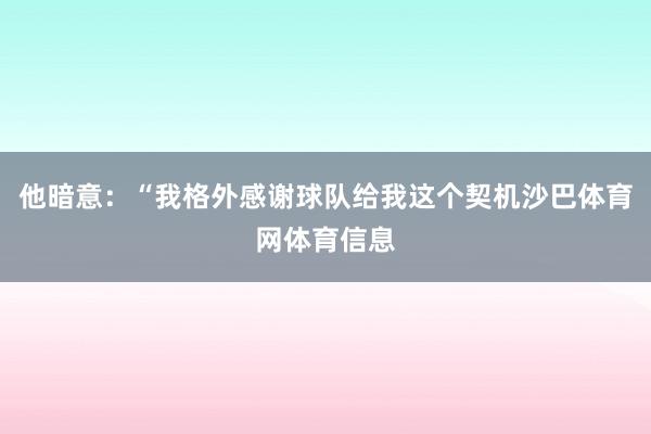他暗意：“我格外感谢球队给我这个契机沙巴体育网体育信息