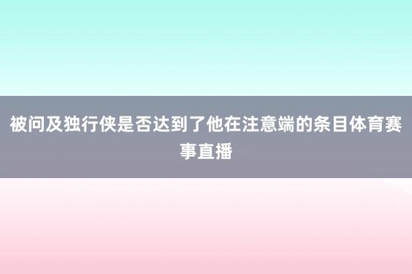 被问及独行侠是否达到了他在注意端的条目体育赛事直播