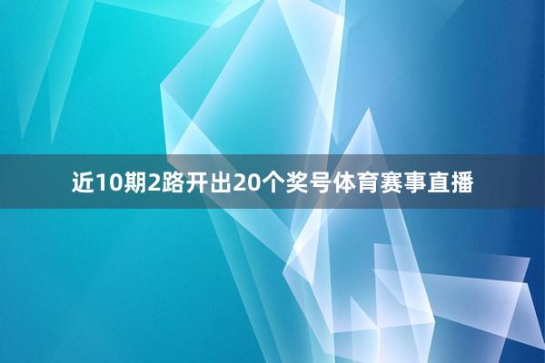 近10期2路开出20个奖号体育赛事直播
