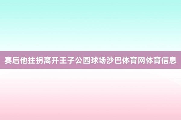 赛后他拄拐离开王子公园球场沙巴体育网体育信息