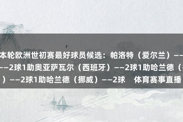 本轮欧洲世初赛最好球员候选：帕洛特（爱尔兰）——2球姆巴佩（法国）——2球1助奥亚萨瓦尔（西班牙）——2球1助哈兰德（挪威）——2球    体育赛事直播