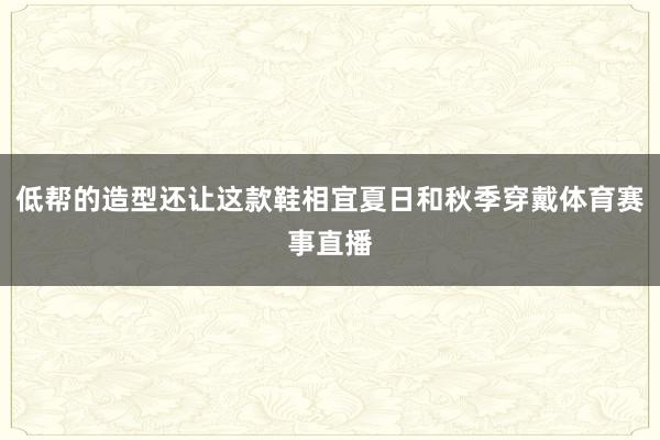 低帮的造型还让这款鞋相宜夏日和秋季穿戴体育赛事直播