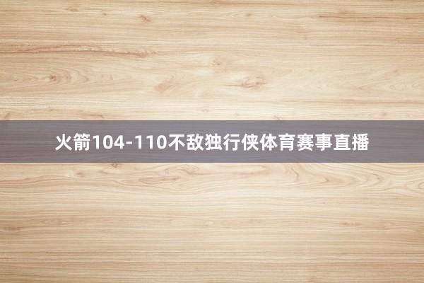 火箭104-110不敌独行侠体育赛事直播