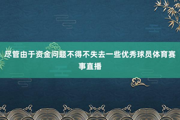尽管由于资金问题不得不失去一些优秀球员体育赛事直播