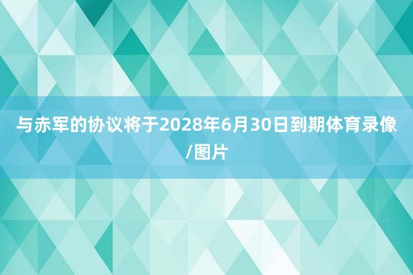 与赤军的协议将于2028年6月30日到期体育录像/图片