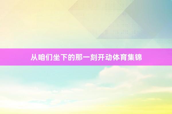 从咱们坐下的那一刻开动体育集锦