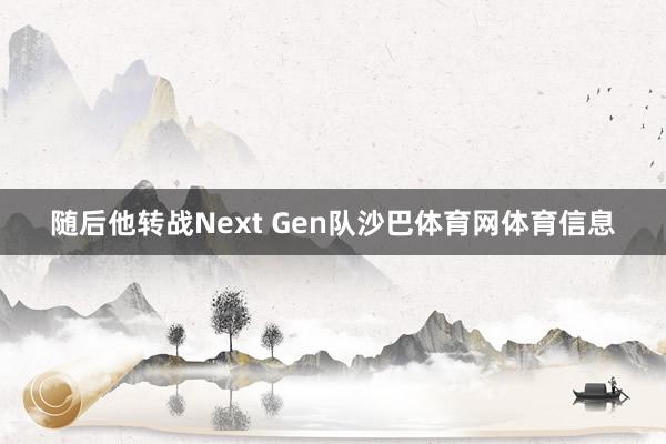 随后他转战Next Gen队沙巴体育网体育信息