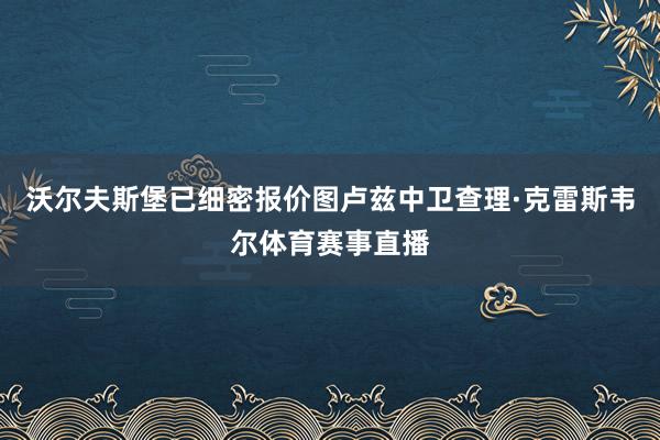 沃尔夫斯堡已细密报价图卢兹中卫查理·克雷斯韦尔体育赛事直播