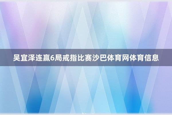 吴宜泽连赢6局戒指比赛沙巴体育网体育信息