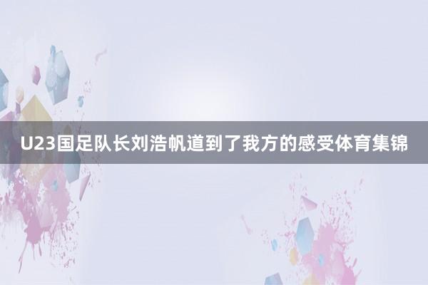 U23国足队长刘浩帆道到了我方的感受体育集锦
