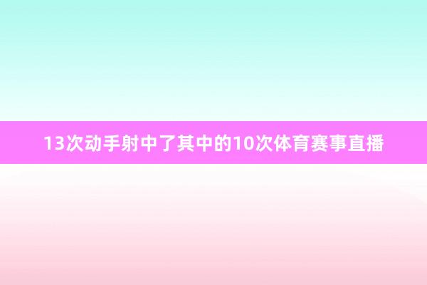13次动手射中了其中的10次体育赛事直播