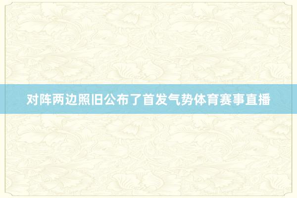 对阵两边照旧公布了首发气势体育赛事直播