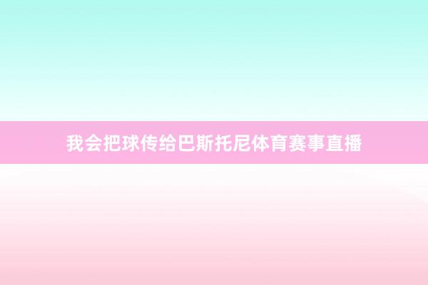 我会把球传给巴斯托尼体育赛事直播