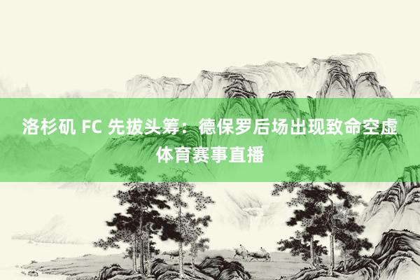洛杉矶 FC 先拔头筹：德保罗后场出现致命空虚体育赛事直播