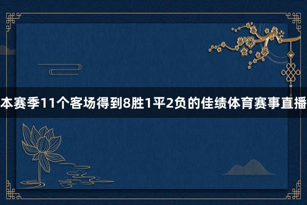 本赛季11个客场得到8胜1平2负的佳绩体育赛事直播