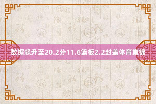 数据飙升至20.2分11.6篮板2.2封盖体育集锦