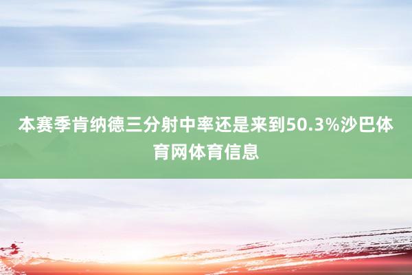 本赛季肯纳德三分射中率还是来到50.3%沙巴体育网体育信息