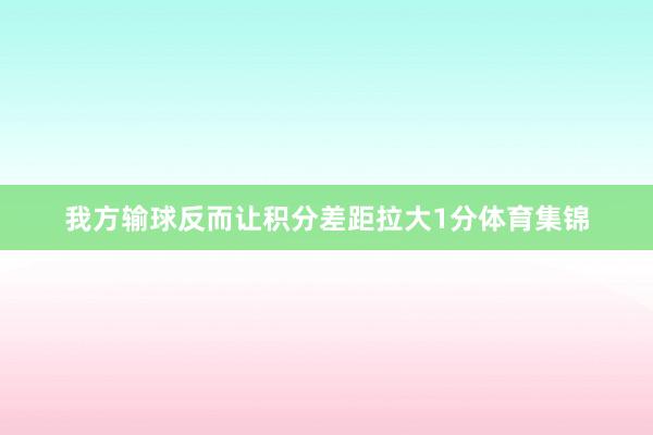 我方输球反而让积分差距拉大1分体育集锦
