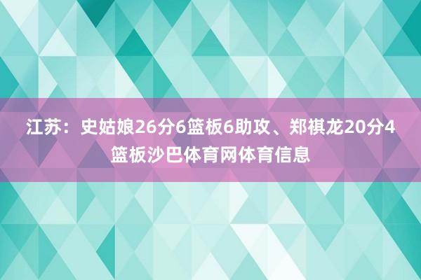 江苏：史姑娘26分6篮板6助攻、郑祺龙20分4篮板沙巴体育网体育信息