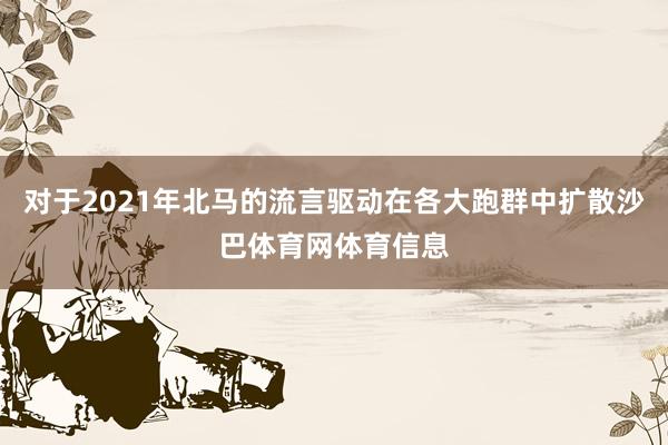 对于2021年北马的流言驱动在各大跑群中扩散沙巴体育网体育信息