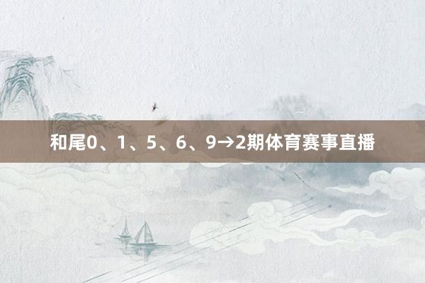 和尾0、1、5、6、9→2期体育赛事直播