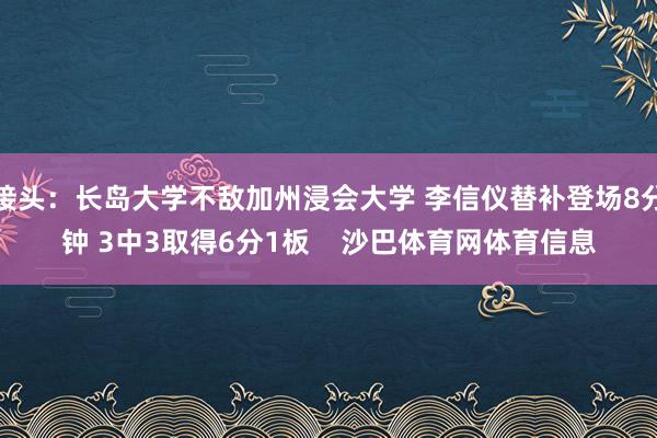 接头：长岛大学不敌加州浸会大学 李信仪替补登场8分钟 3中3取得6分1板    沙巴体育网体育信息
