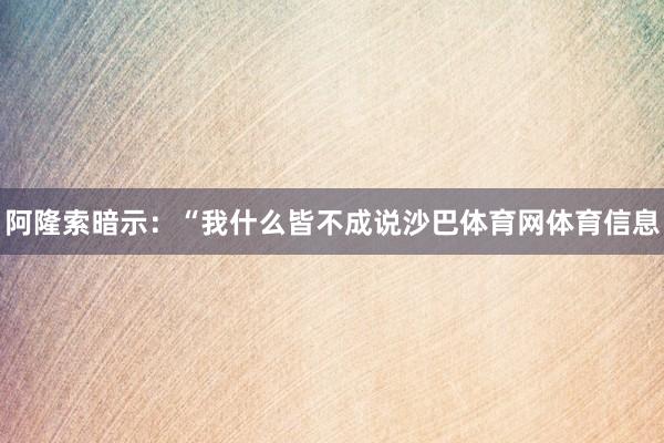 阿隆索暗示：“我什么皆不成说沙巴体育网体育信息