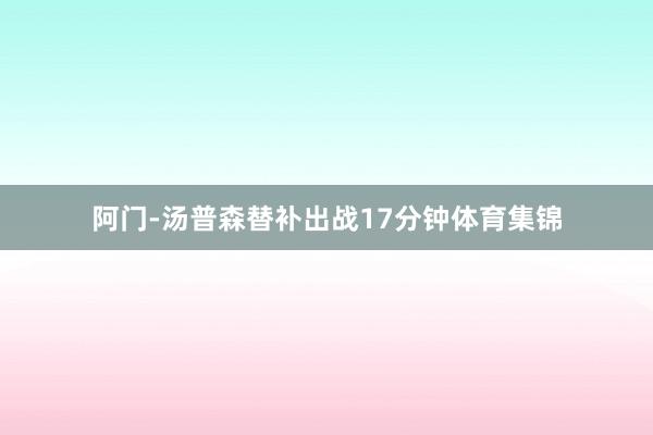 阿门-汤普森替补出战17分钟体育集锦