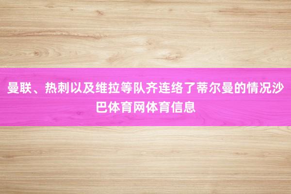 曼联、热刺以及维拉等队齐连络了蒂尔曼的情况沙巴体育网体育信息