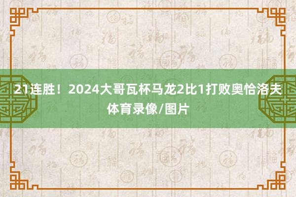 21连胜！2024大哥瓦杯马龙2比1打败奥恰洛夫体育录像/图片