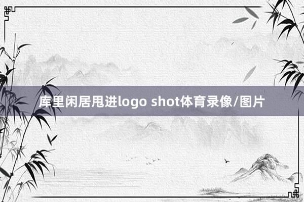库里闲居甩进logo shot体育录像/图片