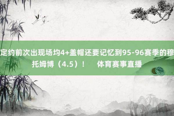 定约前次出现场均4+盖帽还要记忆到95-96赛季的穆托姆博（4.5）！    体育赛事直播