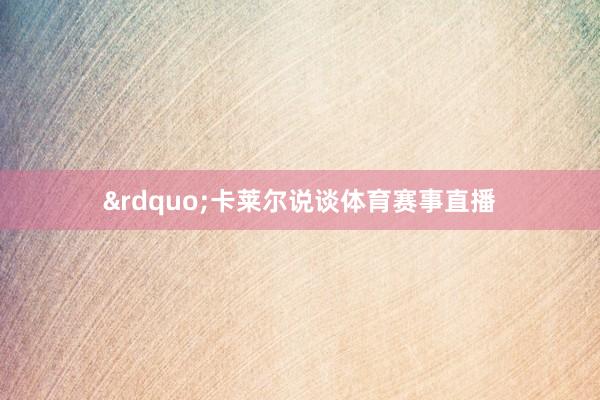&rdquo;卡莱尔说谈体育赛事直播