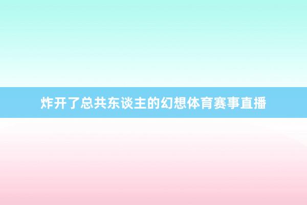炸开了总共东谈主的幻想体育赛事直播