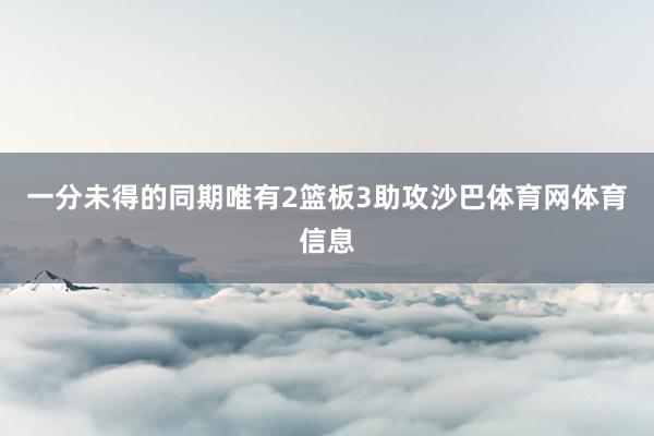 一分未得的同期唯有2篮板3助攻沙巴体育网体育信息