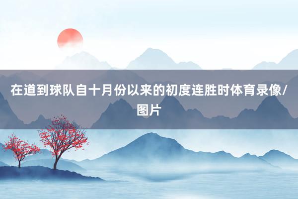 在道到球队自十月份以来的初度连胜时体育录像/图片