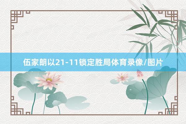 伍家朗以21-11锁定胜局体育录像/图片