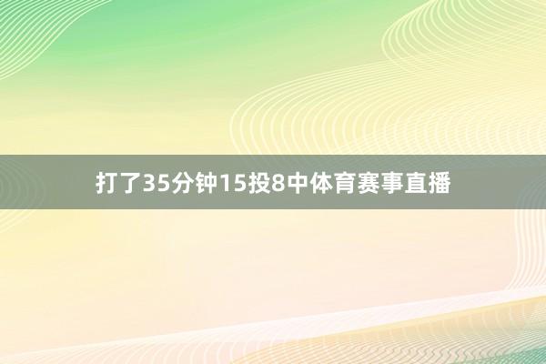打了35分钟15投8中体育赛事直播