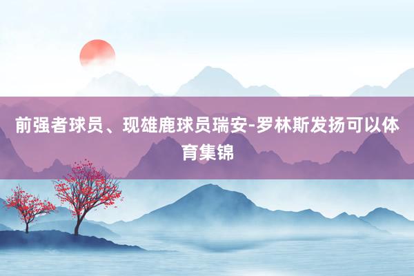 前强者球员、现雄鹿球员瑞安-罗林斯发扬可以体育集锦